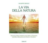 La via della natura. Approccio olistico integrato per la salute e il benessere psicofisico della persona da Oriente a Occidente