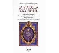 La via della psicosintesi. Una guida completa alle origini, ai concetti e alle esperienze della psicosintesi con una biografia di Roberto Assagioli