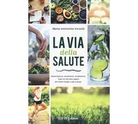 La via della salute. Alimentazione, movimento, meditazione. Tutto ciò che devi sapere per vivere meglio e più a lungo
