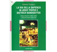 La via della sapienza in Josef Pieper e Dietrich Bonhoeffer. Interpretazione della realtà e discernimento del bene
