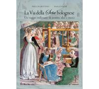 La via della seta bolognese. Un viaggio millenario di uomini, idee, merci ...