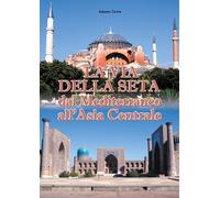 Covre Adamo - La Via Della Seta. Dal Mediterraneo All'asia Centrale