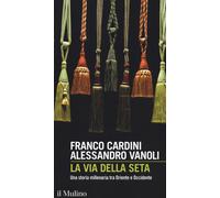 La via della seta. Una storia millenaria tra Oriente e Occidente - Cardini...