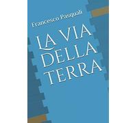 La Via Della Terra di Francesco Pasquali, 2017, Indipendently Published