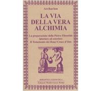 La via della vera alchimia. La preparazione della pietra filosofale interiore ed esteriore