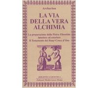 La via della vera alchimia. La preparazione della pietra filosofale interiore ed esteriore