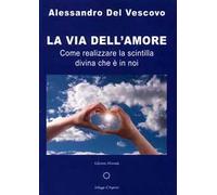 La via dell'amore. Come realizzare la scintilla divina che è in noi