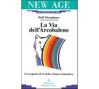 La via dell'arcobaleno. La scoperta di sé nella visione sciamanica - Wolf ...