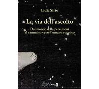 La via dell'ascolto. Dal mondo delle percezioni al cammino verso l'umano cosmico