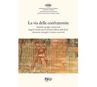 La via delle confraternite. Ospedale e gruppi confraternali lungo la «strada interna» di Santa Maria della Scala: documenti, immagini e strutture materiali