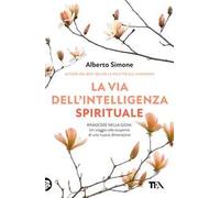 La via dell'intelligenza spirituale. Rinascere nella gioia: un viaggio alla scoperta di una nuova dimensione