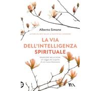 La via dell'intelligenza spirituale. Rinascere nella gioia: un viaggio alla scoperta di una nuova dimensione