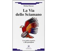 La via dello sciamano. Una guida al potere e alla guarigione