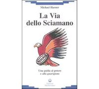 La via dello sciamano. Una guida al potere e alla guarigione - Harner Michael