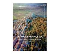 La via di Francesco. Tra arte natura e luoghi della fede - Ardito Fabrizio...