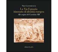 La via Egnazia, itineraio di identità europea. Alle origini del corridoio 8. Ediz. illustrata
