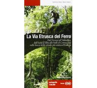 La via etrusca del ferro. Dal Tirreno all'Adriatico, dall'isola d'Elba alle Valli di Comacchio sulle tracce della strada più antica d'Europa