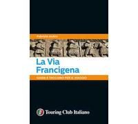 La via Francigena. 45 giorni a piedi tra natura, arte e sapori