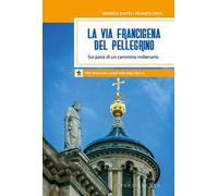 La via Francigena del pellegrino. Sui passi di un cammino millenario
