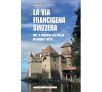 La via Francigena in Svizzera. Dalla Francia all'Italia in undici tappe