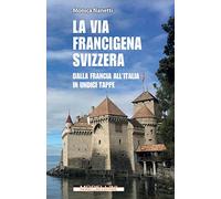 La via Francigena in Svizzera. Dalla Francia all'Italia in undici tappe