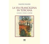 La via Francigena in Toscana. Luoghi, storie e sapori