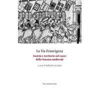 La via Francigena. Società e territorio nel cuore della Toscana m