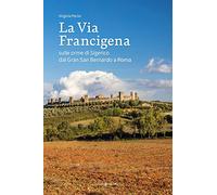 La via francigena. Sulle orme di Sigerico dal Gran San Bernardo a Roma