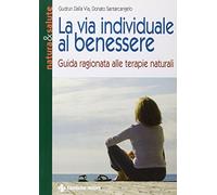 La via individuale al benessere. Guida ragionata alle terapie naturali