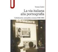 La via italiana alla pornografia. Cattolicesimo, sessualità e cinema (1948-1986)