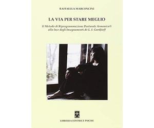 La via per stare meglio. Il metodo di riprogrammazione posturale armonica alla luce degli insegnamenti di G. I. Gurdjieff