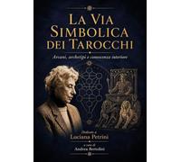 La via simbolica dei Tarocchi. Arcani, Archetipi e Conoscenza Interiore