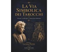 La via simbolica dei Tarocchi. Arcani, Archetipi e Conoscenza Interiore