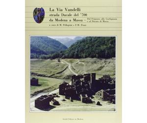 La via Vandelli. Strada ducale del Settecento da Modena a Massa. Dal Frignano alla Garfagnana e al ducato di Massa