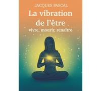 La vibration de l'être: Vivre, mourir, renaître