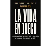 LA VIDA EN JUEGO: Teoría de juegos, neurociencia y las reglas ocultas que determinan tu vida