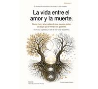 La vida entre el amor y la muerte: Cómo vivir y amar sabiendo que vamos a perder, sin dejar que el miedo nos gobierne. El vínculo, la pérdida y el arte de vivir hasta despedirnos.