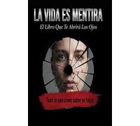 LA VIDA ES MENTIRA/ El Libro Que Te Abrirá Los Ojos