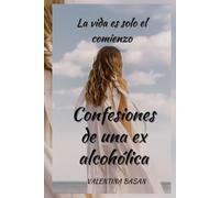 La vida es solo el comienzo o Confesiones de una ex alcohólica
