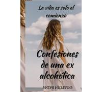 La vida es solo el comienzo o Confesiones de una ex alcohólica