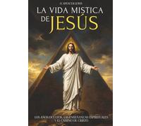 LA VIDA MÍSTICA DE JESÚS - EDICIÓN ILUSTRADA: LOS AÑOS OCULTOS, LAS ENSEÑANZAS ESPIRITUALES Y EL CAMINO DE CRISTO