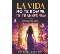 La vida no te rompe, te transforma: Descubre tu poder interior y renace desde la conciencia