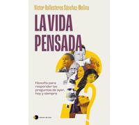 La vida pensada: Filosofía para responder las preguntas de ayer, hoy y siempre