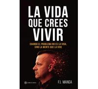 La vida que crees vivir: Cuando el problema no es la vida, sino la mente que la vive