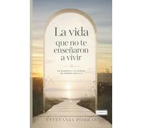 La vida que no te enseñaron a vivir: Un camino para dejar de vivir en automático, entenderte mejor y empezar desde tu verdad