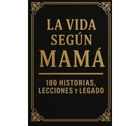 La Vida Según Mamá: 100 Historias, Lecciones y Legado