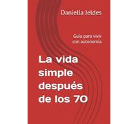 La vida simple después de los 70: Guía para vivir con autonomía