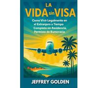 La Vida Sin Visado: Cómo vivir legalmente en el extranjero a tiempo completo sin residencia, permisos de trabajo ni burocracia