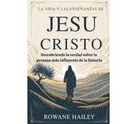 La vida y las enseñanzas de Jesucristo: Descubriendo la verdad sobre la persona más influyente de la historia
