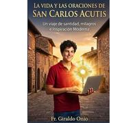 La Vida Y Las Oraciones De San Carlos Acutis: Un Viaje de Santidad, Milagros e Inspiración Moderna